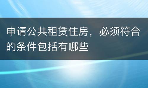 申请公共租赁住房，必须符合的条件包括有哪些