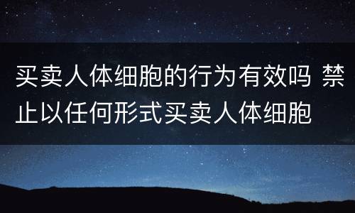 买卖人体细胞的行为有效吗 禁止以任何形式买卖人体细胞
