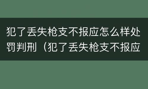 犯了丢失枪支不报应怎么样处罚判刑（犯了丢失枪支不报应怎么样处罚判刑多久）