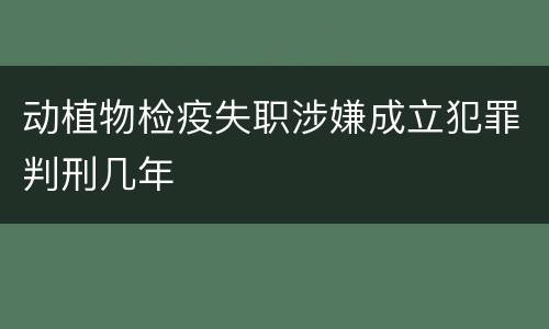 动植物检疫失职涉嫌成立犯罪判刑几年