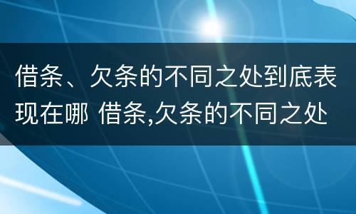 借条、欠条的不同之处到底表现在哪 借条,欠条的不同之处到底表现在哪方面