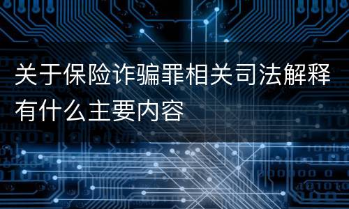 关于保险诈骗罪相关司法解释有什么主要内容