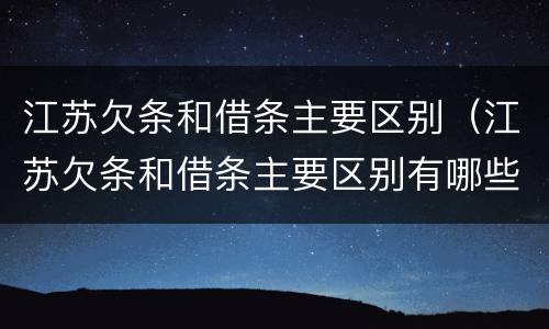 江苏欠条和借条主要区别（江苏欠条和借条主要区别有哪些）