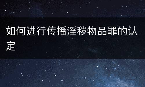 如何进行传播淫秽物品罪的认定