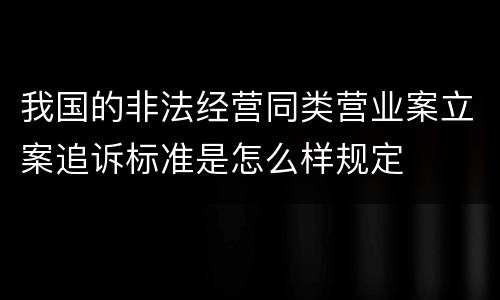 我国的非法经营同类营业案立案追诉标准是怎么样规定