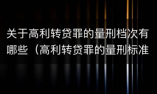 关于高利转贷罪的量刑档次有哪些（高利转贷罪的量刑标准）