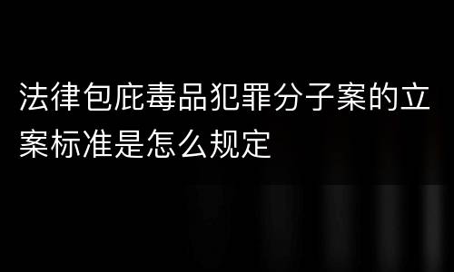 法律包庇毒品犯罪分子案的立案标准是怎么规定