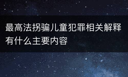 最高法拐骗儿童犯罪相关解释有什么主要内容