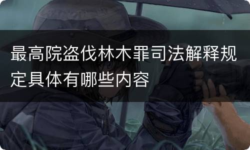 最高院盗伐林木罪司法解释规定具体有哪些内容