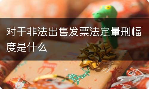 对于非法出售发票法定量刑幅度是什么