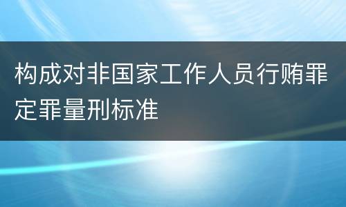 构成对非国家工作人员行贿罪定罪量刑标准