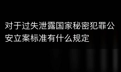对于过失泄露国家秘密犯罪公安立案标准有什么规定
