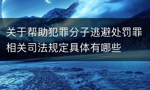 关于帮助犯罪分子逃避处罚罪相关司法规定具体有哪些