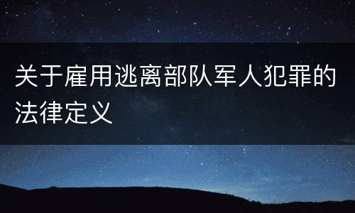 关于雇用逃离部队军人犯罪的法律定义