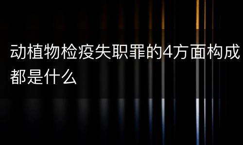 动植物检疫失职罪的4方面构成都是什么
