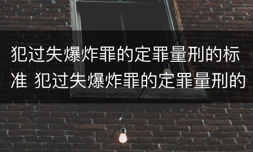 犯过失爆炸罪的定罪量刑的标准 犯过失爆炸罪的定罪量刑的标准是什么
