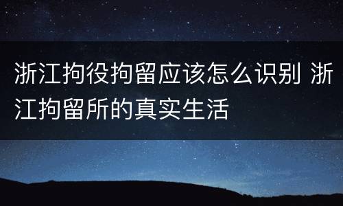 浙江拘役拘留应该怎么识别 浙江拘留所的真实生活
