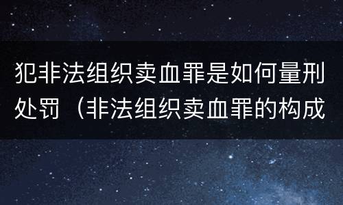 犯非法组织卖血罪是如何量刑处罚（非法组织卖血罪的构成要件）