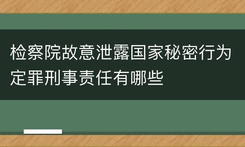 检察院故意泄露国家秘密行为定罪刑事责任有哪些