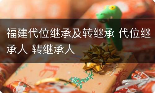 福建代位继承及转继承 代位继承人 转继承人