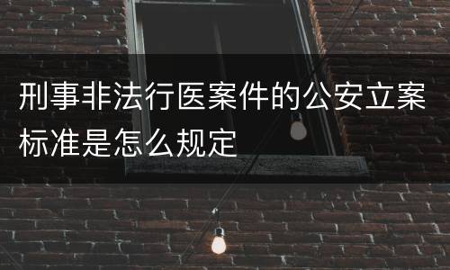 刑事非法行医案件的公安立案标准是怎么规定