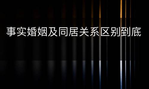 事实婚姻及同居关系区别到底
