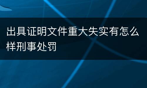 出具证明文件重大失实有怎么样刑事处罚