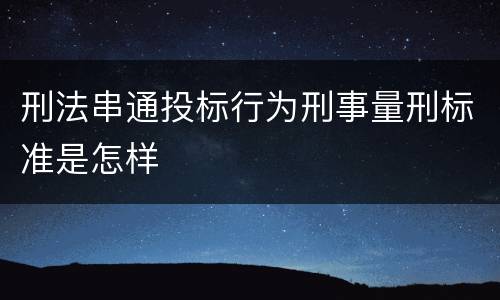刑法串通投标行为刑事量刑标准是怎样