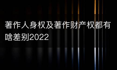 著作人身权及著作财产权都有啥差别2022