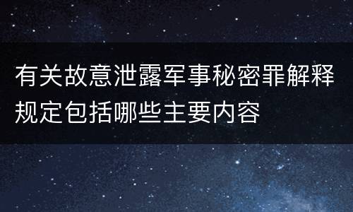 有关故意泄露军事秘密罪解释规定包括哪些主要内容