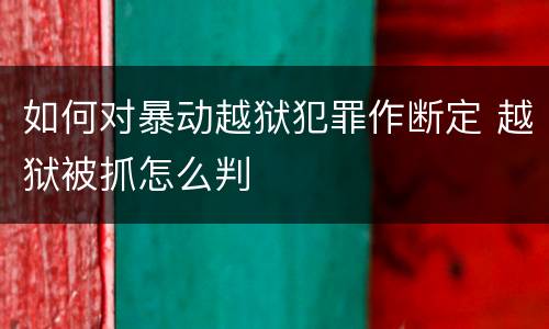 如何对暴动越狱犯罪作断定 越狱被抓怎么判