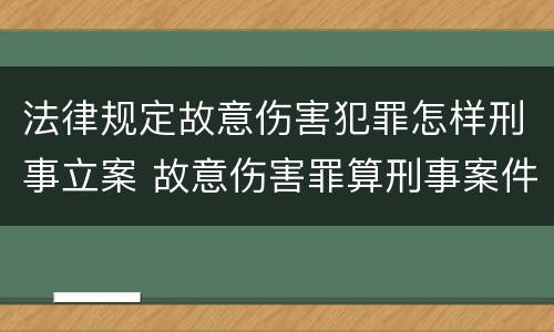 法律规定故意伤害犯罪怎样刑事立案 故意伤害罪算刑事案件吗