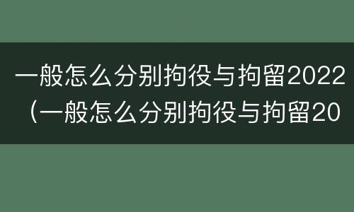 一般怎么分别拘役与拘留2022（一般怎么分别拘役与拘留2022级）