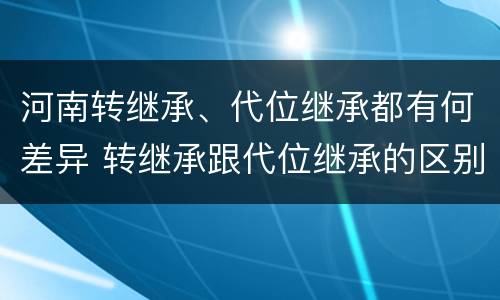 河南转继承、代位继承都有何差异 转继承跟代位继承的区别