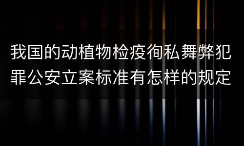 我国的动植物检疫徇私舞弊犯罪公安立案标准有怎样的规定