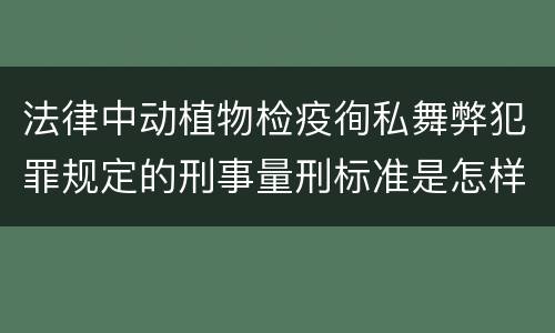 法律中动植物检疫徇私舞弊犯罪规定的刑事量刑标准是怎样的