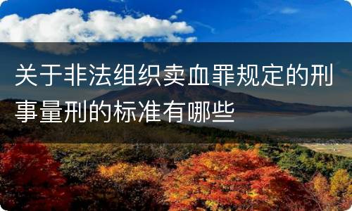 关于非法组织卖血罪规定的刑事量刑的标准有哪些
