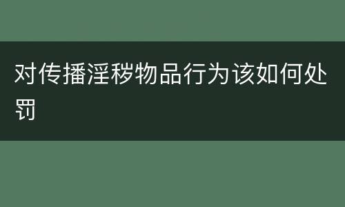 对传播淫秽物品行为该如何处罚
