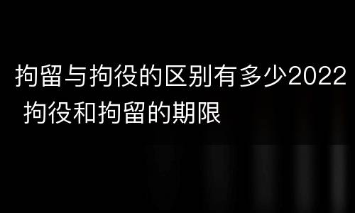 拘留与拘役的区别有多少2022 拘役和拘留的期限