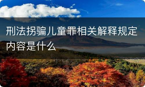 刑法拐骗儿童罪相关解释规定内容是什么