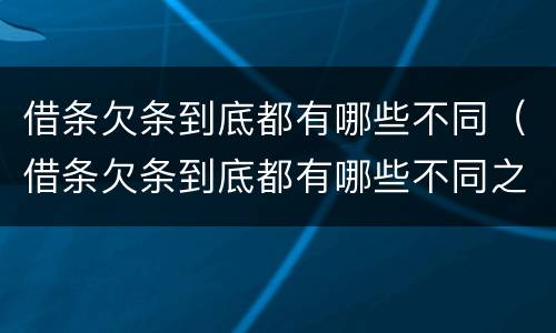 借条欠条到底都有哪些不同（借条欠条到底都有哪些不同之处）