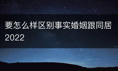 要怎么样区别事实婚姻跟同居2022