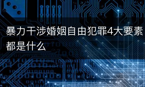 暴力干涉婚姻自由犯罪4大要素都是什么