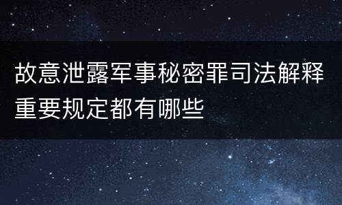 故意泄露军事秘密罪司法解释重要规定都有哪些