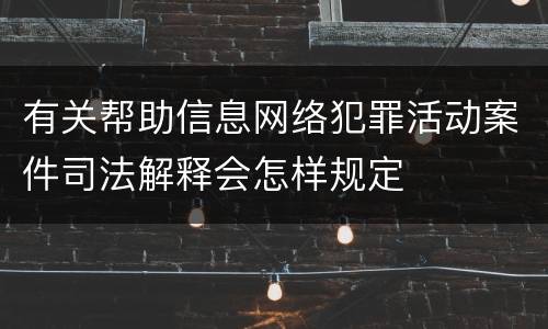 有关帮助信息网络犯罪活动案件司法解释会怎样规定