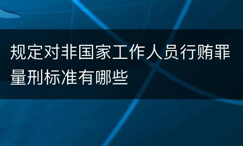 规定对非国家工作人员行贿罪量刑标准有哪些