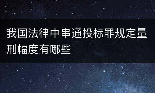 我国法律中串通投标罪规定量刑幅度有哪些