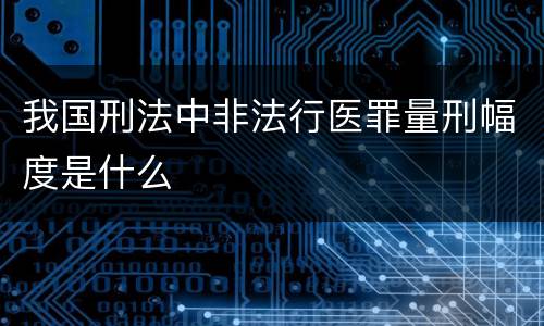 我国刑法中非法行医罪量刑幅度是什么