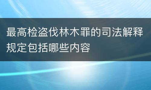 最高检盗伐林木罪的司法解释规定包括哪些内容