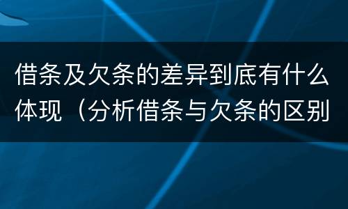 借条及欠条的差异到底有什么体现（分析借条与欠条的区别与适用要点）